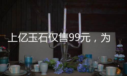 上億玉石僅售99元，為老人獻(xiàn)愛(ài)心