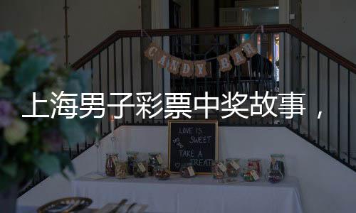 上海男子彩票中獎故事，十元起投，攬獲五千萬大獎
