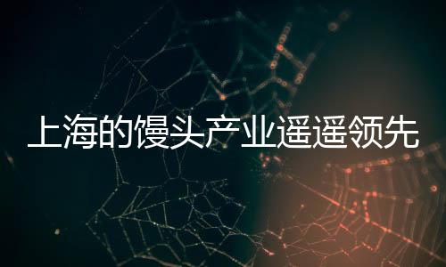 上海的饅頭產(chǎn)業(yè)遙遙領(lǐng)先，從技術(shù)創(chuàng)新到市場拓展的全面解讀