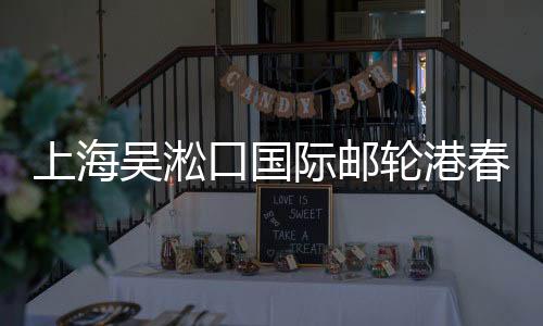 上海吳淞口國(guó)際郵輪港春節(jié)期間將迎客運(yùn)高峰