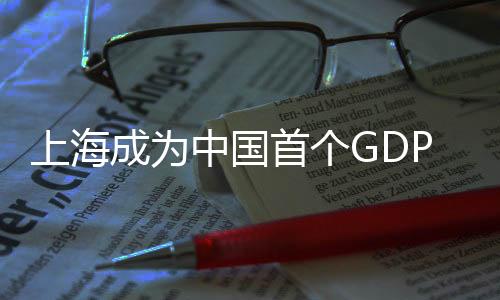 上海成為中國首個GDP突破五萬億的城市，輝煌成就引領(lǐng)未來發(fā)展
