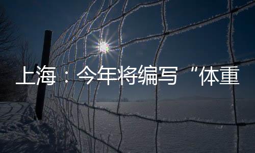上海：今年將編寫“體重管理”健康科普手冊