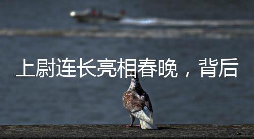 上尉連長(zhǎng)亮相春晚，背后的故事與榮耀