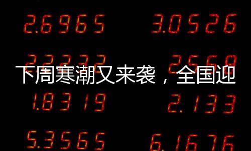 下周寒潮又來襲，全國迎來新一輪低溫天氣