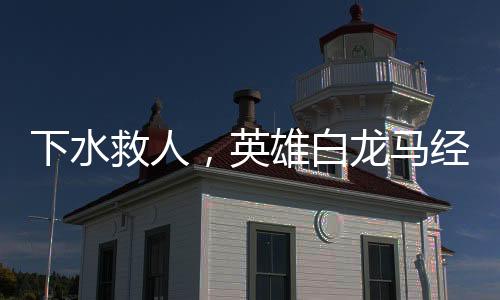 下水救人，英雄白龍馬經(jīng)歷病魔重重