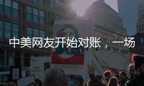 中美網(wǎng)友開(kāi)始對(duì)賬，一場(chǎng)跨文化的深度交流與理解之旅