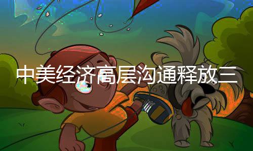 中美經(jīng)濟(jì)高層溝通釋放三重信號(hào)，深化合作、共同繁榮與共同應(yīng)對(duì)挑戰(zhàn)