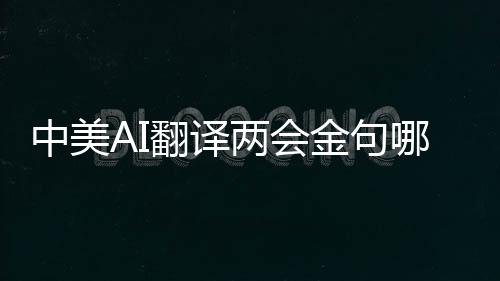 中美AI翻譯兩會金句哪家強，深度對比與前瞻觀察
