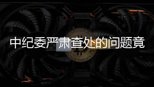 中紀委嚴肅查處的問題竟然登上了春晚舞臺