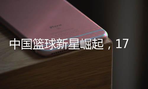 中國籃球新星崛起，17歲小巨人首次入選中國女籃