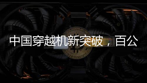 中國穿越機新突破，百公里加速時間不到1秒