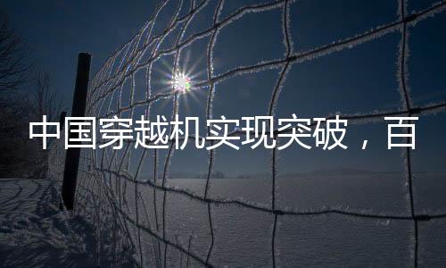 中國穿越機(jī)實(shí)現(xiàn)突破，百公里加速時間不到1秒