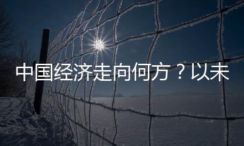 中國(guó)經(jīng)濟(jì)走向何方？以未來視角洞悉2025年中國(guó)經(jīng)濟(jì)發(fā)展藍(lán)圖