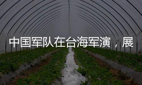中國(guó)軍隊(duì)在臺(tái)海軍演，展示捍衛(wèi)國(guó)家主權(quán)與海洋權(quán)益的堅(jiān)定決心