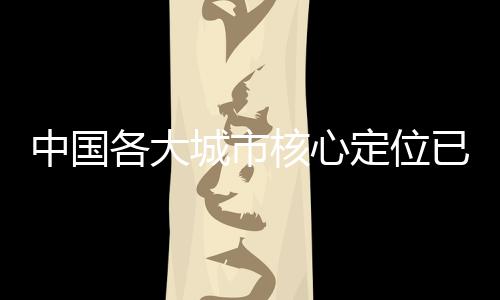 中國各大城市核心定位已批復，戰(zhàn)略規(guī)劃引領未來