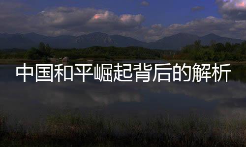 中國(guó)和平崛起背后的解析，為何四十年的零戰(zhàn)爭(zhēng)狀態(tài)仍被美國(guó)視為威脅