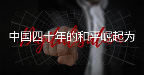 中國四十年的和平崛起為何被美國視為威脅，深度解析與反思
