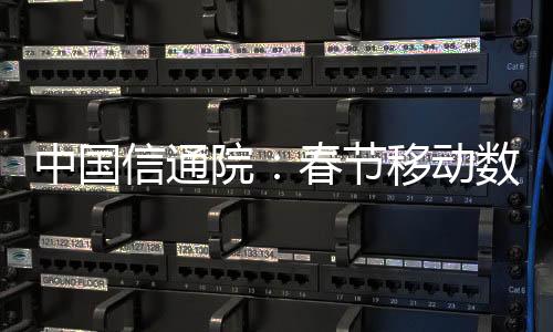 中國信通院：春節(jié)移動數(shù)據流量達660.3萬TB 抖音、微信等占比超60%