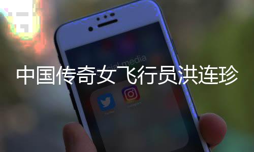 中國(guó)傳奇女飛行員洪連珍逝世，懷念她的飛行生涯與貢獻(xiàn)