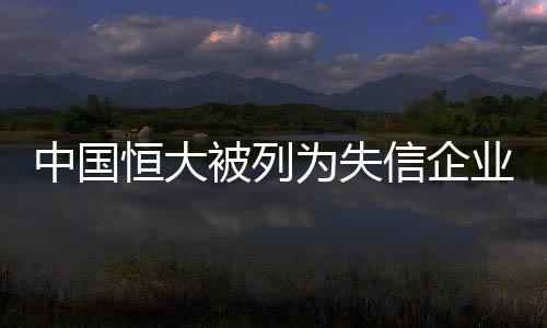 中國恒大被列為失信企業(yè)，老賴標(biāo)簽引發(fā)社會關(guān)注
