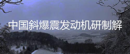 中國斜爆震發(fā)動機研制解讀