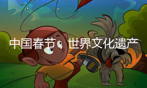 中國(guó)春節(jié)，世界文化遺產(chǎn)中的獨(dú)特慶典