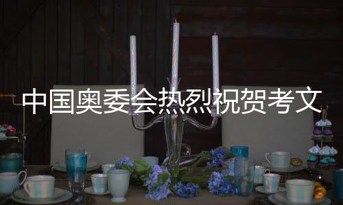 中國(guó)奧委會(huì)熱烈祝賀考文垂成功當(dāng)選