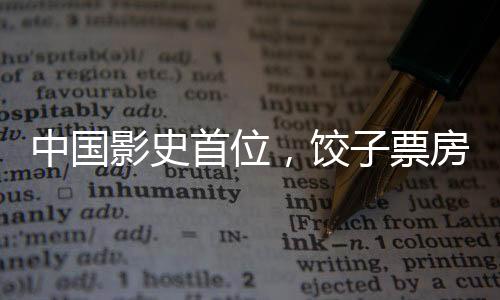 中國影史首位，餃子票房成績超200億新聞
