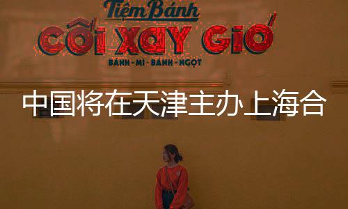 中國將在天津主辦上海合作組織峰會，全球矚目的一刻
