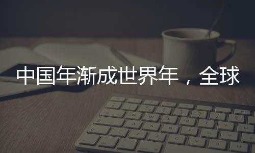 中國(guó)年漸成世界年，全球共慶春節(jié)的文化交融