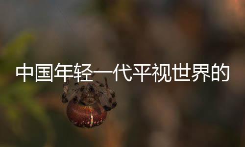中國年輕一代平視世界的底氣從何而來？