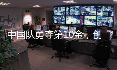 中國隊勇奪第10金，創(chuàng)造歷史榮耀時刻