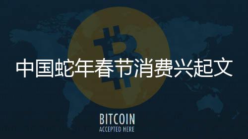 中國(guó)蛇年春節(jié)消費(fèi)興起文化熱