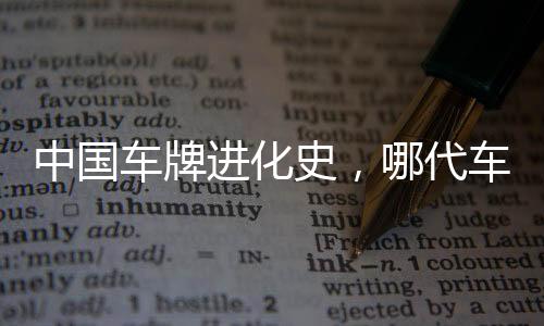 中國(guó)車(chē)牌進(jìn)化史，哪代車(chē)牌最為優(yōu)雅動(dòng)人