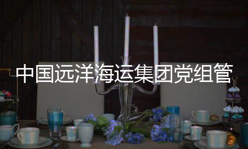 中國遠洋海運集團黨組管理正職領導干部隋軍接受審查調(diào)查