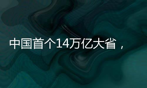 中國首個14萬億大省，經(jīng)濟崛起的輝煌篇章