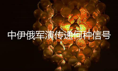 中伊俄軍演傳遞何種信號——多視角解讀三國軍事合作新動向