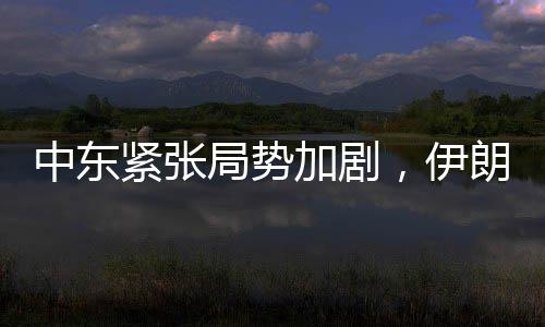 中東緊張局勢(shì)加劇，伊朗密切關(guān)注