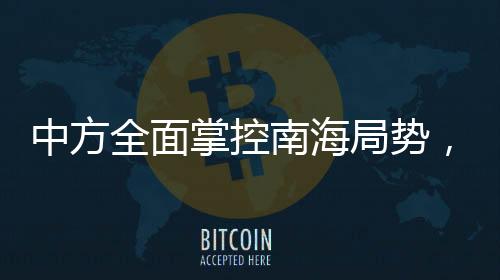 中方全面掌控南海局勢，軍事活動盡在掌握之中