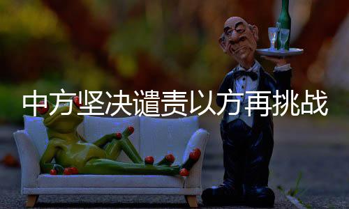 中方堅(jiān)決譴責(zé)以方再挑戰(zhàn)火行為，警示與挑戰(zhàn)并存之際的國際警示聲