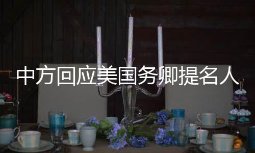 中方回應(yīng)美國務(wù)卿提名人選涉華言論