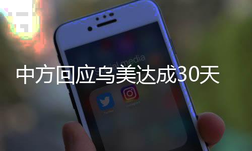中方回應(yīng)烏美達成30天臨時停火共識