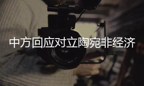 中方回應對立陶宛非經(jīng)濟脅迫，展現(xiàn)合作誠意與大國擔當