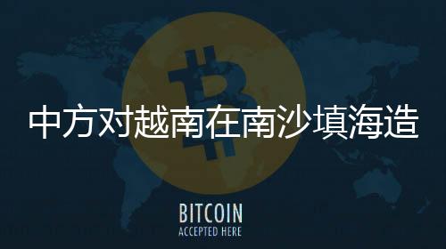 中方對(duì)越南在南沙填海造島活動(dòng)的反制策略解讀