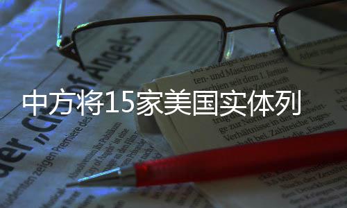 中方將15家美國(guó)實(shí)體列入出口管制名單，深化國(guó)家產(chǎn)業(yè)安全保護(hù)動(dòng)作