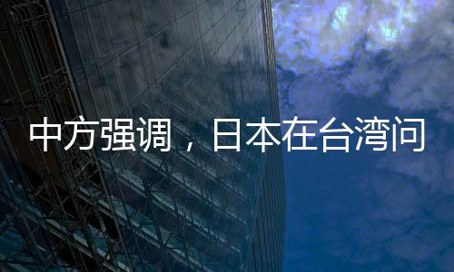中方強調(diào)，日本在臺灣問題上應謹言慎行