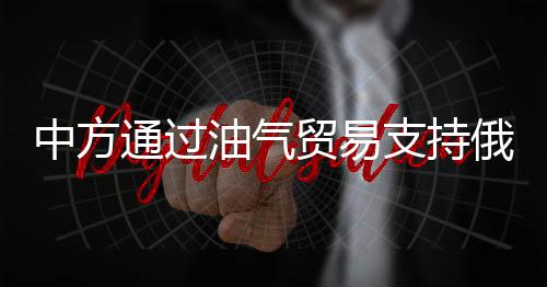 中方通過油氣貿(mào)易支持俄？王毅回應(yīng)