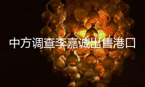 中方調(diào)查李嘉誠出售港口事件？外交部回應(yīng)