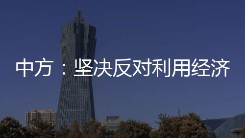 中方：堅決反對利用經(jīng)濟脅迫侵犯損害他國正當權(quán)益的行為
