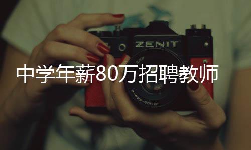 中學(xué)年薪80萬招聘教師，一場引發(fā)社會熱議的教育人才爭奪戰(zhàn)